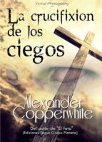 la crucifixión de los ciegos (ebook)-alexander copperwhite-cdlap00004886 la crucifixión de los ciegos (ebook)-alexander copperwhite-cdlap00004886