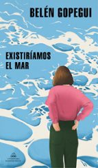 EXISTIRIAMOS EL MAR | Belén Gopegui | Random House | Casa del Libro