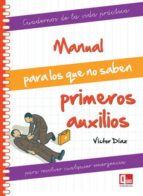 MANUAL PARA LOS QUE NO SABEN PRIMEROS AUXILIOS: CUADERNOS DE LA V IDA PRACTICA PARA RESOLVER CUALQUIER EMERGENCIA