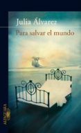 para salvar el mundo-julia alvarez-9788420471006 para salvar el mundo-julia alvarez-9788420471006