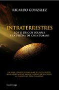 intraterrestres: los 13 discos solares y la piedra de chintamani, un viaje a traves de hayumarca, cusco, paititi, roncador, mount shasta, la cueva de los tayos, el desierto del gobi y roraima-ricardo gonzalez-9788492545506 intraterrestres: los 13 discos solares y la piedra de chintamani, un viaje a traves de hayumarca, cusco, paititi, roncador, mount shasta, la cueva de los tayos, el desierto del gobi y roraima-ricardo gonzalez-9788492545506