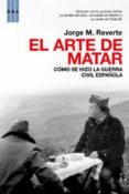 el arte de matar: como se hizo la guerra civil española-jorge m. reverte-9788498674606 el arte de matar: como se hizo la guerra civil española-jorge m. reverte-9788498674606