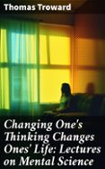 Pdf de libros descarga gratuita CHANGING ONE'S THINKING CHANGES ONES' LIFE: LECTURES ON MENTAL SCIENCE  (edición en inglés)