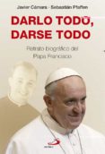 darlo todo, darse todo: retrato biografico del papa francisco-javier camara-sebastian pfaffen-9788428547116 darlo todo, darse todo: retrato biografico del papa francisco-javier camara-sebastian pfaffen-9788428547116