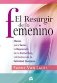 el resurgir de lo femenino: claves para sanar la represion de lo femenino, inhibidora de la felicidad humana-fanny van laere-9788484453116 el resurgir de lo femenino: claves para sanar la represion de lo femenino, inhibidora de la felicidad humana-fanny van laere-9788484453116