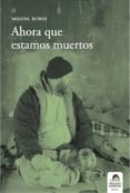 ahora que estamos muertos-miguel rubio-9788492619016 ahora que estamos muertos-miguel rubio-9788492619016