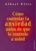 como controlar la ansiedad antes de que le controle a usted-albert ellis-9788449309526 como controlar la ansiedad antes de que le controle a usted-albert ellis-9788449309526
