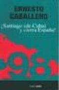 ¡santiago (de cuba) y cierra españa!-ernesto caballero-9788480484626 ¡santiago (de cuba) y cierra españa!-ernesto caballero-9788480484626
