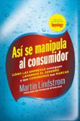 asi se manipula a un consumidor: como las empresas consiguen lava rnos el cerebro y que compremos sus marcas-martin lindstrom-9788498751826 asi se manipula a un consumidor: como las empresas consiguen lava rnos el cerebro y que compremos sus marcas-martin lindstrom-9788498751826
