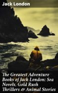 Descargar en linea THE GREATEST ADVENTURE BOOKS OF JACK LONDON: SEA NOVELS, GOLD RUSH THRILLERS & ANIMAL STORIES  (edición en inglés)