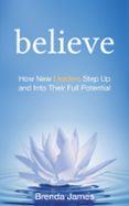 Ebook BELIEVE: HOW NEW LEADERS STEP UP AND INTO THEIR FULL POTENTIAL ...