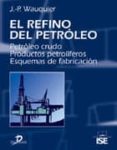 el refino del petroleo: petroleo crudo, productos petroliferos, e squemas de fabricacion-j-p wauquier-9788479786236 el refino del petroleo: petroleo crudo, productos petroliferos, e squemas de fabricacion-j-p wauquier-9788479786236