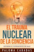 el trauma nuclear de la conciencia: extirpar el sufrimiento de raiz-paloma cabadas-9788494359736 el trauma nuclear de la conciencia: extirpar el sufrimiento de raiz-paloma cabadas-9788494359736