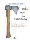 el hacha bajo la almohada-jose antonio garcia marcos-9788494615436 el hacha bajo la almohada-jose antonio garcia marcos-9788494615436