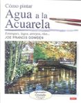 como pintar agua a la acuarela : estanques, lagos, arroyos, rios-joe francis dowden-9788496550636 como pintar agua a la acuarela : estanques, lagos, arroyos, rios-joe francis dowden-9788496550636