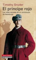 el principe rojo: las vidas secretas de un archiduque de habsburgo-timothy snyder-9788415863946 el principe rojo: las vidas secretas de un archiduque de habsburgo-timothy snyder-9788415863946