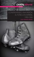 construyendo una pasión: el fútbol en españa, 1900-1936-juan antonio simon sanjurjo-9788416125746 construyendo una pasión: el fútbol en españa, 1900-1936-juan antonio simon sanjurjo-9788416125746