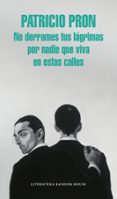 no derrames tus lagrimas por nadie que viva en estas calles-patricio pron-9788439731146 no derrames tus lagrimas por nadie que viva en estas calles-patricio pron-9788439731146