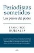 periodistas sometidos. los perros del poder-francisco rubiales-9788492573646 periodistas sometidos. los perros del poder-francisco rubiales-9788492573646