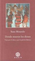 donde mueren los dioses: viaje por el alma y por la piel de mexic o-suso mourelo-9788496974746 donde mueren los dioses: viaje por el alma y por la piel de mexic o-suso mourelo-9788496974746