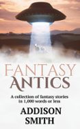 FANTASY ANTICS: A FANTASY FLASH FICTION COLLECTION  (edición en inglés)