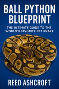 BALL PYTHON BLUEPRINT THE ULTIMATE GUIDE TO THE WORLD’S FAVORITE PET ...