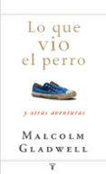 lo que vio el perro y otras aventuras-malcolm gladwell-9788430607556 lo que vio el perro y otras aventuras-malcolm gladwell-9788430607556
