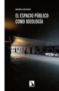 el espacio publico como ideologia-manuel delgado-9788483195956 el espacio publico como ideologia-manuel delgado-9788483195956