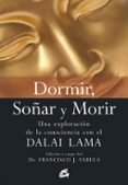 dormir, soñar y morir: una exploracion de la consciencia con el d alai lama (2ª ed.)-francisco j. varela-9788484452256 dormir, soñar y morir: una exploracion de la consciencia con el d alai lama (2ª ed.)-francisco j. varela-9788484452256