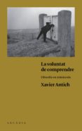 la voluntat de comprendre: filosofia en minuscula-xavier antich valero-9788494468056 la voluntat de comprendre: filosofia en minuscula-xavier antich valero-9788494468056