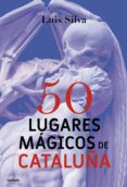 50 lugares magicos de cataluña-luis silva-9788494586156 50 lugares magicos de cataluña-luis silva-9788494586156