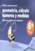 geometria, calculo, numeros y medidas (6º primaria): ejercicios p racticos con soluciones-9788498961256 geometria, calculo, numeros y medidas (6º primaria): ejercicios p racticos con soluciones-9788498961256