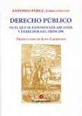 derecho publico en el que se exponen los arcanos y derechos del p rincipe-antonio perez-9788415244066 derecho publico en el que se exponen los arcanos y derechos del p rincipe-antonio perez-9788415244066