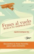 frases al vuelo: busca tu inspiracion-agustin rodriguez mas-9788416429066 frases al vuelo: busca tu inspiracion-agustin rodriguez mas-9788416429066