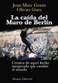 la caida del muro de berlin: cronica de aquel hecho inesperado qu e cambio el mundo-jean marc gonin-9788420687766 la caida del muro de berlin: cronica de aquel hecho inesperado qu e cambio el mundo-jean marc gonin-9788420687766