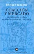 coaccion y mercado: la mineria de la plata en el potosi colonial 1692-1826-enrique tandeter-9788432310966 coaccion y mercado: la mineria de la plata en el potosi colonial 1692-1826-enrique tandeter-9788432310966