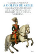 (pe) a golpes de sable: los grandes militares que han marcado la historia de la españa moderna-gabriel cardona-9788434452466 (pe) a golpes de sable: los grandes militares que han marcado la historia de la españa moderna-gabriel cardona-9788434452466
