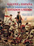 galvez y españa en la guerra de indenpendencia de los estados unidos-guillermo calleja leal-gregorio calleja leal-9788472743366 galvez y españa en la guerra de indenpendencia de los estados unidos-guillermo calleja leal-gregorio calleja leal-9788472743366