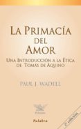 la primacia del amor: una introduccion a la etica de tomas de aqu ino-paul j. wadell-9788482396866 la primacia del amor: una introduccion a la etica de tomas de aqu ino-paul j. wadell-9788482396866