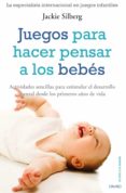 juegos para hacer pensar a los bebes: actividades sencillas para estimular el desarrollo mental desde los primeros dias de vida-jackie silberg-9788497545266 juegos para hacer pensar a los bebes: actividades sencillas para estimular el desarrollo mental desde los primeros dias de vida-jackie silberg-9788497545266