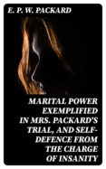 Descargar libros de epub de google MARITAL POWER EXEMPLIFIED IN MRS. PACKARD'S TRIAL, AND SELF-DEFENCE FROM THE CHARGE OF INSANITY 8596547028376