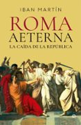 ROMA AETERNA. LA CAÍDA DE LA REPÚBLICA