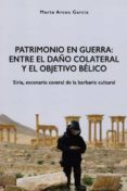 patrimonio en guerra: entre el daño colateral y el objetivo belico: siria, escenario central de la barbarie cultural-marta arcos garcia-9788416725076 patrimonio en guerra: entre el daño colateral y el objetivo belico: siria, escenario central de la barbarie cultural-marta arcos garcia-9788416725076