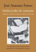 intelectuales de consumo: literatura y cultura de estado en españ a (1982-2009)-jose antonio fortes-9788492573776 intelectuales de consumo: literatura y cultura de estado en españ a (1982-2009)-jose antonio fortes-9788492573776