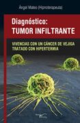 diagnostico tumor infiltrante: vivencias con un cancer de vejiga tratado con hipertermia-angel mateo-9788499493176 diagnostico tumor infiltrante: vivencias con un cancer de vejiga tratado con hipertermia angel mateo 9788499493176