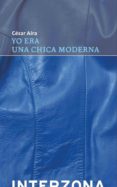 yo era una chica moderna-cesar aira-9789871180776 yo era una chica moderna-cesar aira-9789871180776