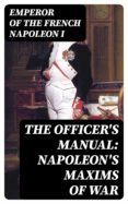Descargar gratis google books epub THE OFFICER'S MANUAL: NAPOLEON'S MAXIMS OF WAR de EMPEROR OF THE FRENCH NAPOLEON I (Literatura española)  8596547015086
