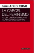 la carcel del feminismo: hacia un pensamiento islamico decolonial-sirin adlbi sibai-9786079564186 la carcel del feminismo: hacia un pensamiento islamico decolonial-sirin adlbi sibai-9786079564186