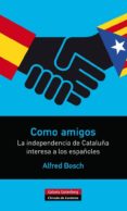 como amigos: la independencia de cataluña interesa a los españole s-alfred bosch-9788416072286 como amigos: la independencia de cataluña interesa a los españole s-alfred bosch-9788416072286