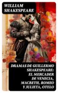 DRAMAS DE GUILLERMO SHAKESPEARE: EL MERCADER DE VENECIA, MACBETH, ROMEO Y JULIETA, OTELO